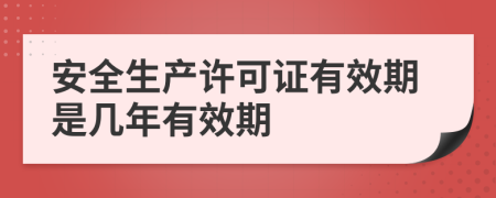 安全生產(chǎn)許可證有效期是幾年有效期