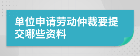 單位申請勞動仲裁要提交哪些資料