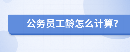 公務(wù)員工齡怎么計算？