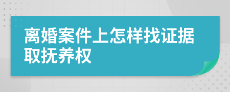 離婚案件上怎樣找證據取撫養(yǎng)權