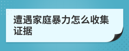 遭遇家庭暴力怎么收集證據(jù)