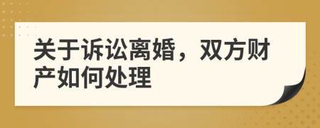 關(guān)于訴訟離婚，雙方財產(chǎn)如何處理