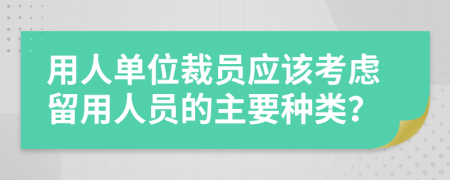用人單位裁員應該考慮留用人員的主要種類？