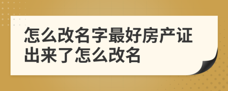 怎么改名字最好房產(chǎn)證出來(lái)了怎么改名