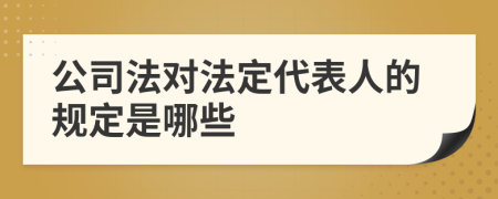 公司法對(duì)法定代表人的規(guī)定是哪些
