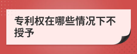 專利權(quán)在哪些情況下不授予