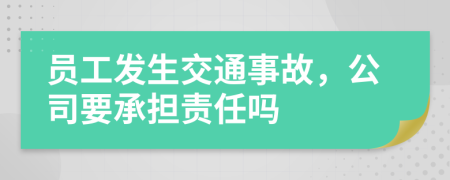 員工發(fā)生交通事故，公司要承擔責任嗎