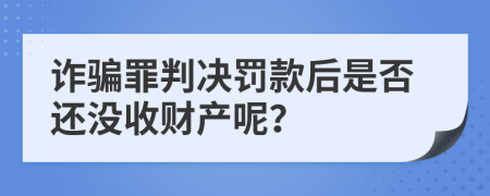 詐騙罪判決罰款后是否還沒收財產(chǎn)呢?