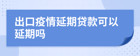 出口疫情延期貸款可以延期嗎