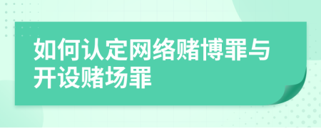 如何認定網(wǎng)絡賭博罪與開設賭場罪