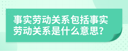事實勞動關(guān)系包括事實勞動關(guān)系是什么意思？