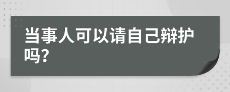 當(dāng)事人可以請自己辯護(hù)嗎？