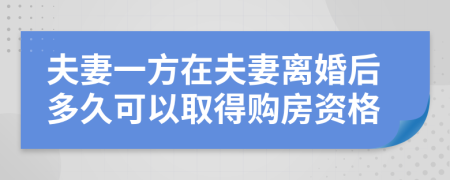 夫妻一方在夫妻離婚后多久可以取得購(gòu)房資格