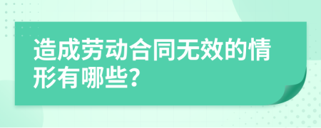 造成勞動(dòng)合同無效的情形有哪些？