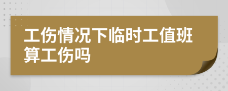 工傷情況下臨時(shí)工值班算工傷嗎