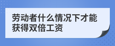 勞動者什么情況下才能獲得雙倍工資