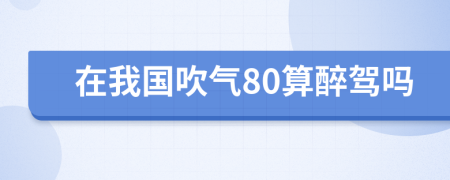 在我國吹氣80算醉駕嗎
