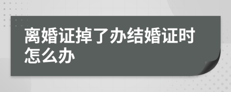 離婚證掉了辦結(jié)婚證時怎么辦
