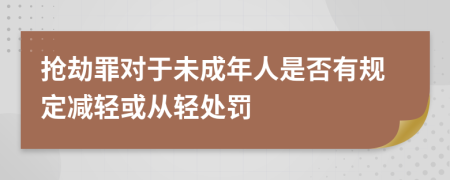 搶劫罪對于未成年人是否有規(guī)定減輕或從輕處罰