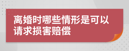 離婚時(shí)哪些情形是可以請(qǐng)求損害賠償