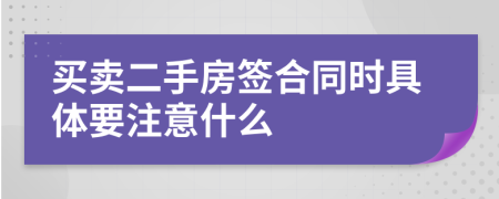 買賣二手房簽合同時(shí)具體要注意什么