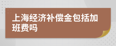 上海經濟補償金包括加班費嗎