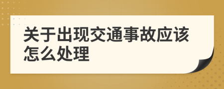 關(guān)于出現(xiàn)交通事故應(yīng)該怎么處理