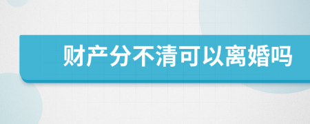 財產(chǎn)分不清可以離婚嗎