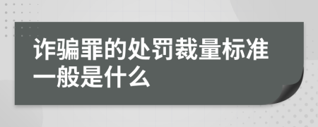 詐騙罪的處罰裁量標(biāo)準(zhǔn)一般是什么