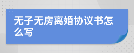 無子無房離婚協(xié)議書怎么寫