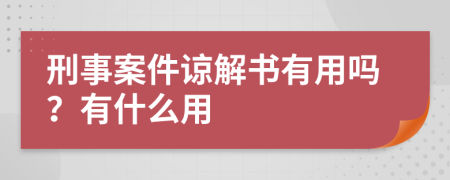 刑事案件諒解書有用嗎？有什么用