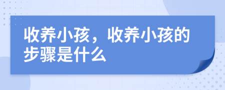 收養(yǎng)小孩，收養(yǎng)小孩的步驟是什么