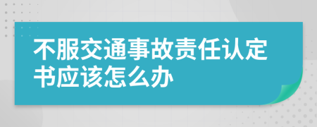 不服交通事故責任認定書應該怎么辦