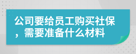 公司要給員工購(gòu)買(mǎi)社保，需要準(zhǔn)備什么材料