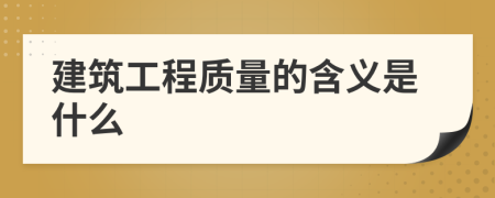 建筑工程質(zhì)量的含義是什么