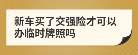 新車買了交強(qiáng)險(xiǎn)才可以辦臨時(shí)牌照嗎