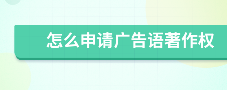 怎么申請(qǐng)廣告語(yǔ)著作權(quán)