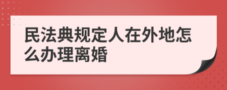 民法典規(guī)定人在外地怎么辦理離婚