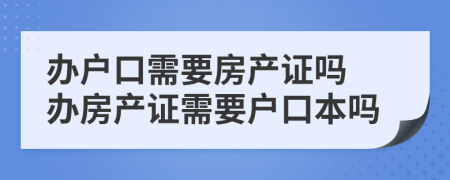 辦戶口需要房產(chǎn)證嗎 辦房產(chǎn)證需要戶口本嗎