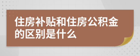 住房補(bǔ)貼和住房公積金的區(qū)別是什么