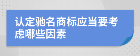認(rèn)定馳名商標(biāo)應(yīng)當(dāng)要考慮哪些因素