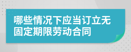 哪些情況下應(yīng)當(dāng)訂立無固定期限勞動合同