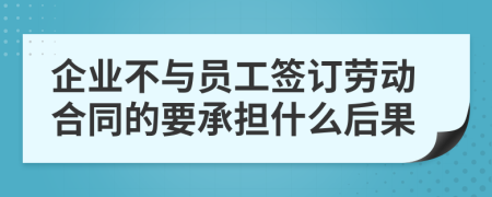 企業(yè)不與員工簽訂勞動(dòng)合同的要承擔(dān)什么后果