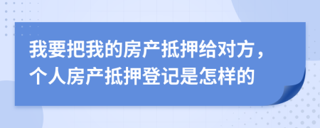 我要把我的房產(chǎn)抵押給對(duì)方，個(gè)人房產(chǎn)抵押登記是怎樣的