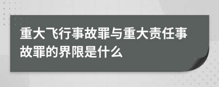 重大飛行事故罪與重大責(zé)任事故罪的界限是什么