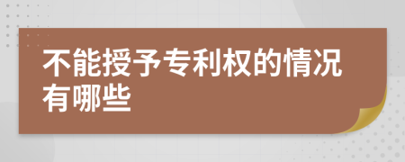 不能授予專(zhuān)利權(quán)的情況有哪些