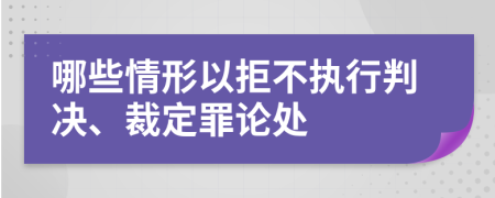 哪些情形以拒不執(zhí)行判決、裁定罪論處