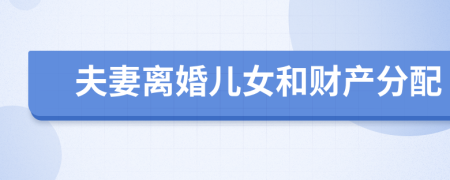 夫妻離婚兒女和財產(chǎn)分配