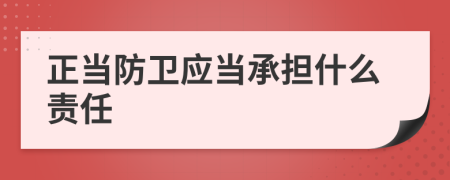 正當(dāng)防衛(wèi)應(yīng)當(dāng)承擔(dān)什么責(zé)任