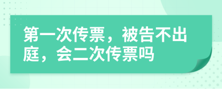 第一次傳票，被告不出庭，會(huì)二次傳票嗎